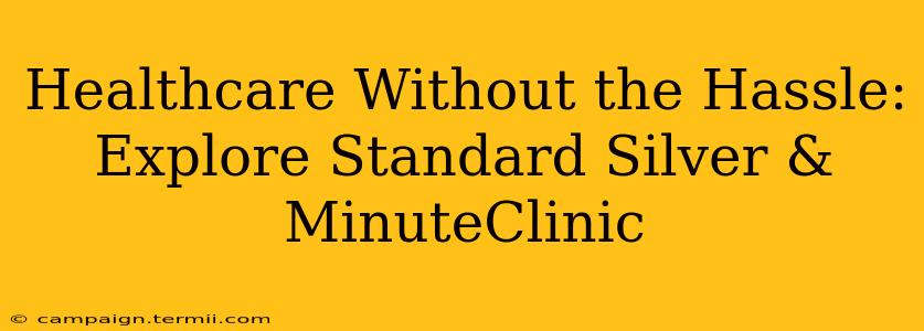 Healthcare Without the Hassle: Explore Standard Silver & MinuteClinic