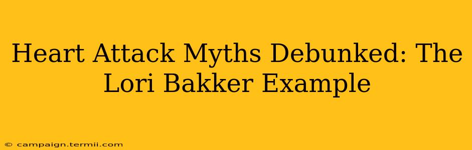 Heart Attack Myths Debunked: The Lori Bakker Example