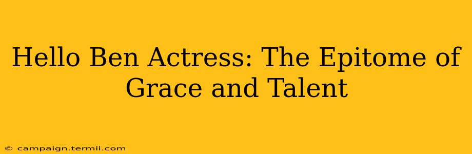 Hello Ben Actress: The Epitome of Grace and Talent