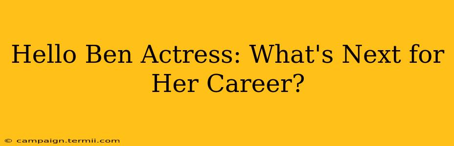 Hello Ben Actress: What's Next for Her Career?