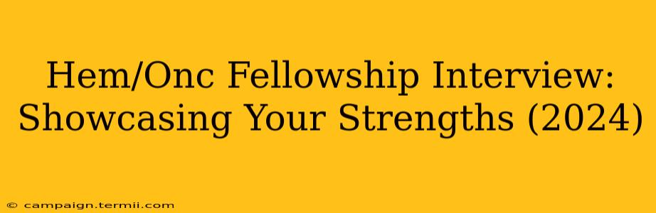 Hem/Onc Fellowship Interview: Showcasing Your Strengths (2024)