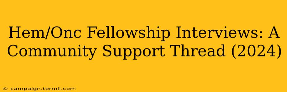 Hem/Onc Fellowship Interviews: A Community Support Thread (2024)