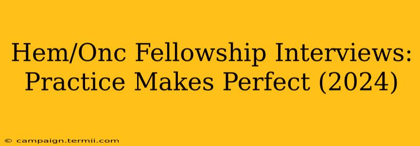 Hem/Onc Fellowship Interviews: Practice Makes Perfect (2024)