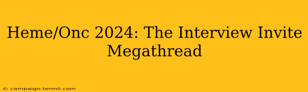 Heme/Onc 2024: The Interview Invite Megathread