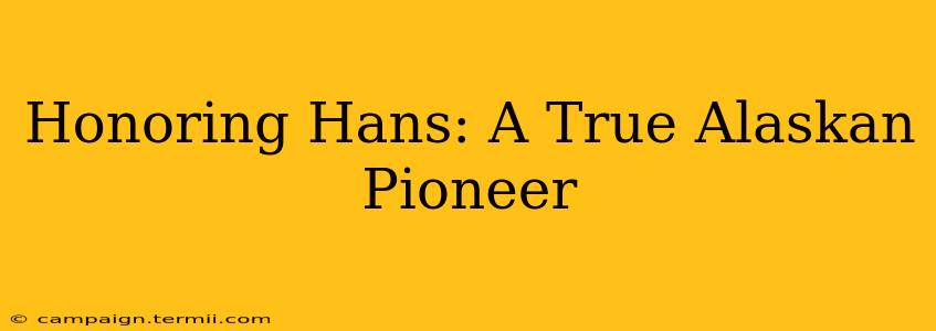 Honoring Hans: A True Alaskan Pioneer