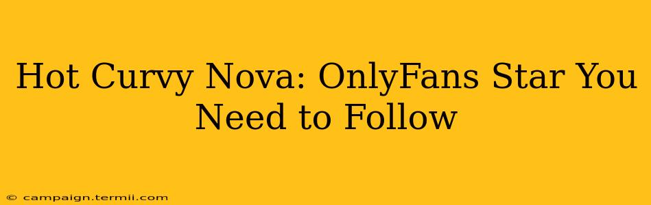 Hot Curvy Nova: OnlyFans Star You Need to Follow