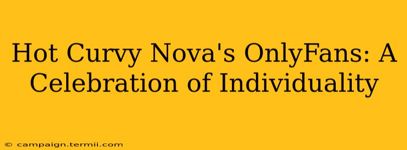 Hot Curvy Nova's OnlyFans: A Celebration of Individuality