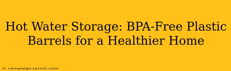 Hot Water Storage: BPA-Free Plastic Barrels for a Healthier Home