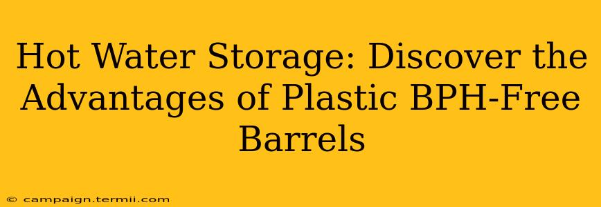 Hot Water Storage: Discover the Advantages of Plastic BPH-Free Barrels