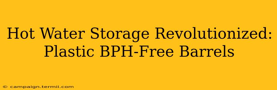 Hot Water Storage Revolutionized: Plastic BPH-Free Barrels