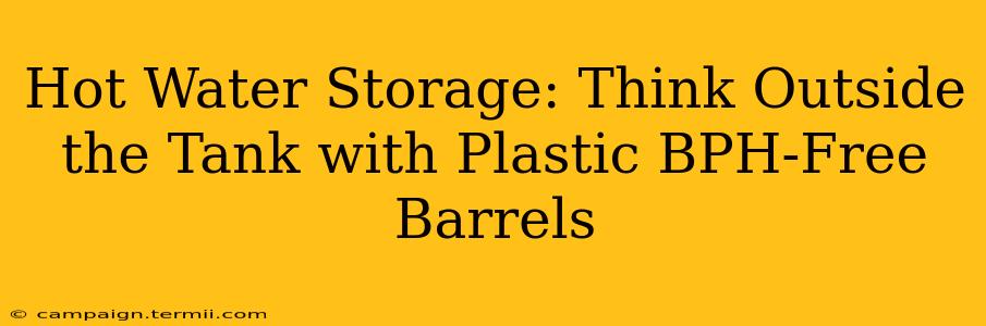 Hot Water Storage: Think Outside the Tank with Plastic BPH-Free Barrels