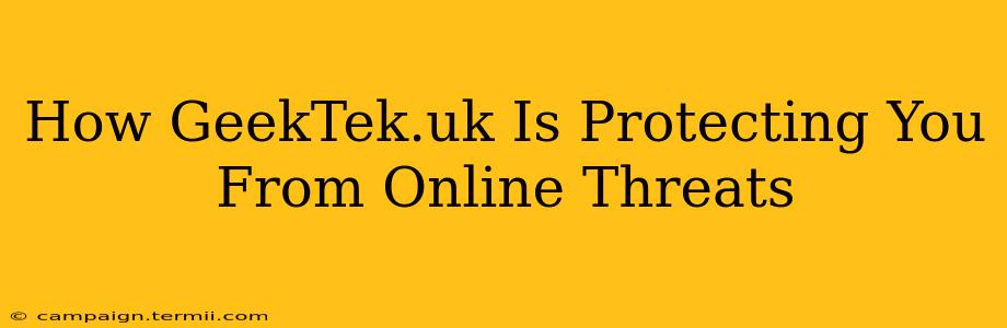 How GeekTek.uk Is Protecting You From Online Threats