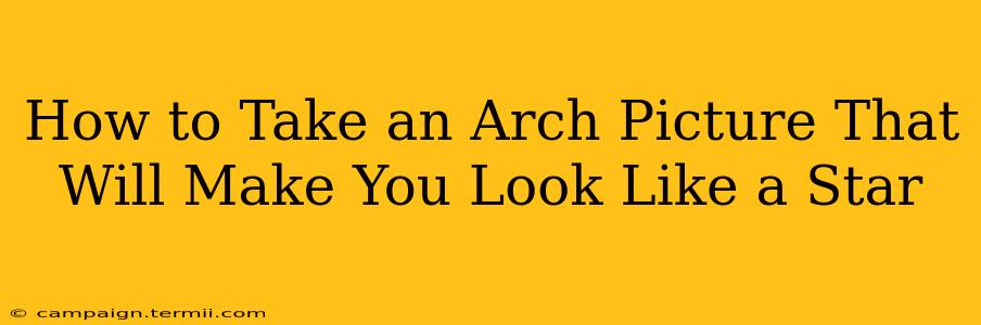 How to Take an Arch Picture That Will Make You Look Like a Star