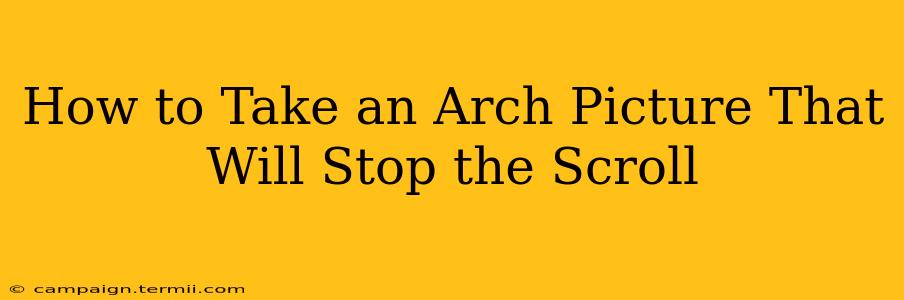 How to Take an Arch Picture That Will Stop the Scroll