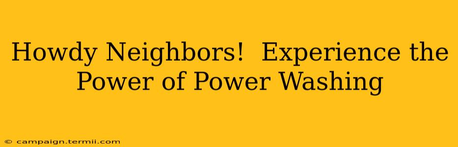 Howdy Neighbors!  Experience the Power of Power Washing