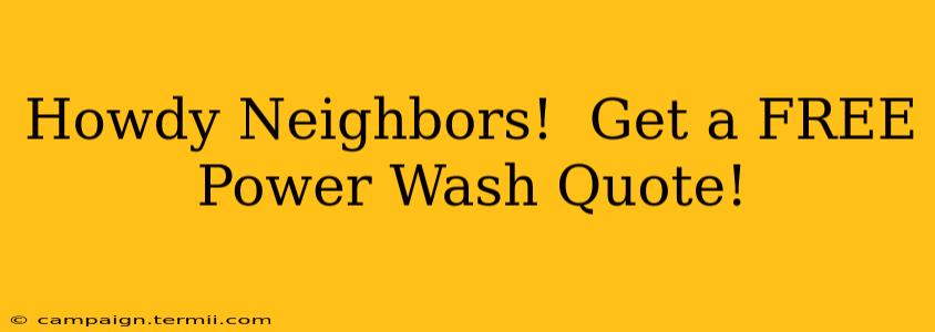 Howdy Neighbors!  Get a FREE Power Wash Quote!