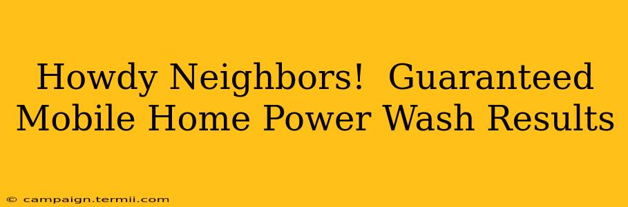 Howdy Neighbors!  Guaranteed Mobile Home Power Wash Results