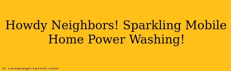 Howdy Neighbors! Sparkling Mobile Home Power Washing!