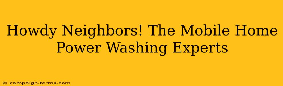 Howdy Neighbors! The Mobile Home Power Washing Experts