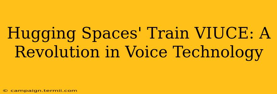 Hugging Spaces' Train VIUCE: A Revolution in Voice Technology