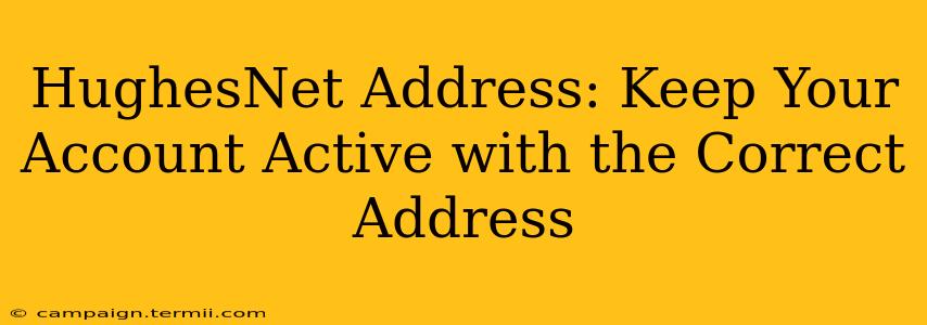 HughesNet Address: Keep Your Account Active with the Correct Address