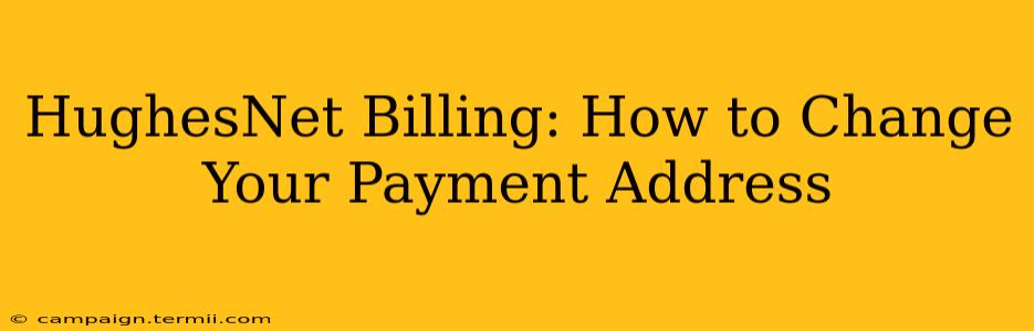 HughesNet Billing: How to Change Your Payment Address