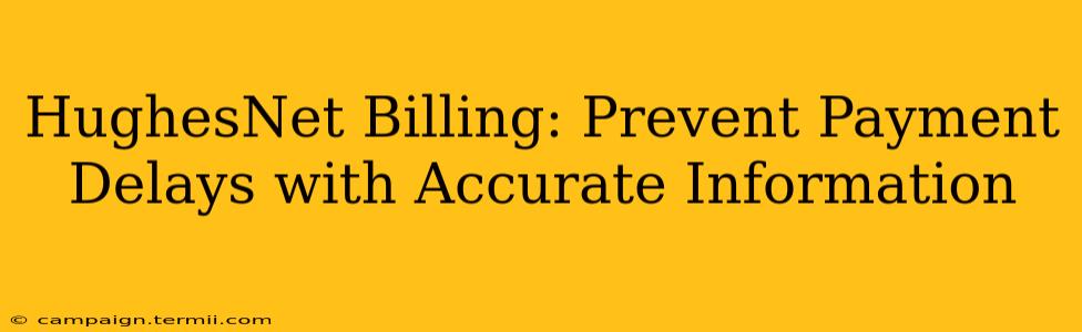 HughesNet Billing: Prevent Payment Delays with Accurate Information