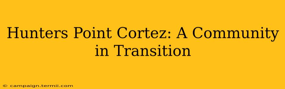 Hunters Point Cortez: A Community in Transition