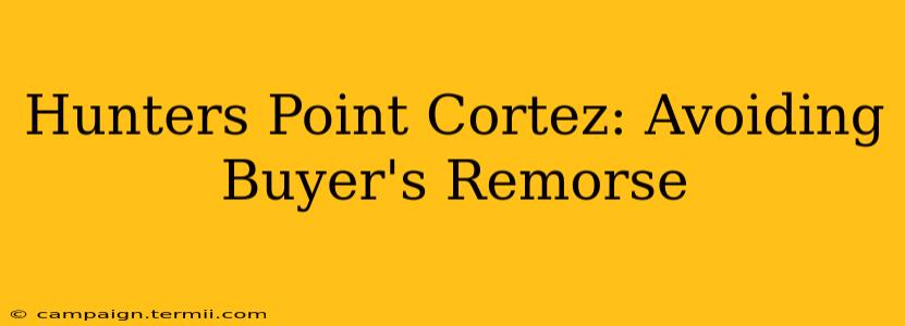 Hunters Point Cortez: Avoiding Buyer's Remorse