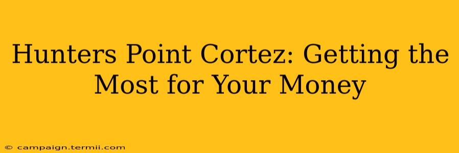 Hunters Point Cortez: Getting the Most for Your Money