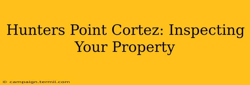 Hunters Point Cortez: Inspecting Your Property