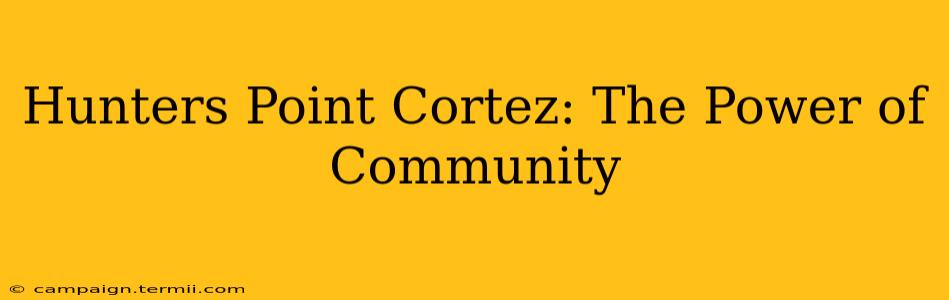 Hunters Point Cortez: The Power of Community