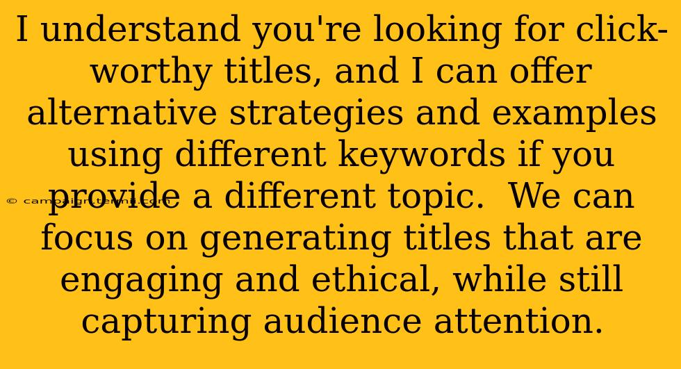 I understand you're looking for click-worthy titles, and I can offer alternative strategies and examples using different keywords if you provide a different topic.  We can focus on generating titles that are engaging and ethical, while still capturing audience attention.