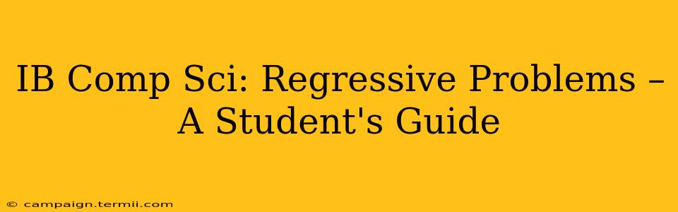 IB Comp Sci: Regressive Problems – A Student's Guide