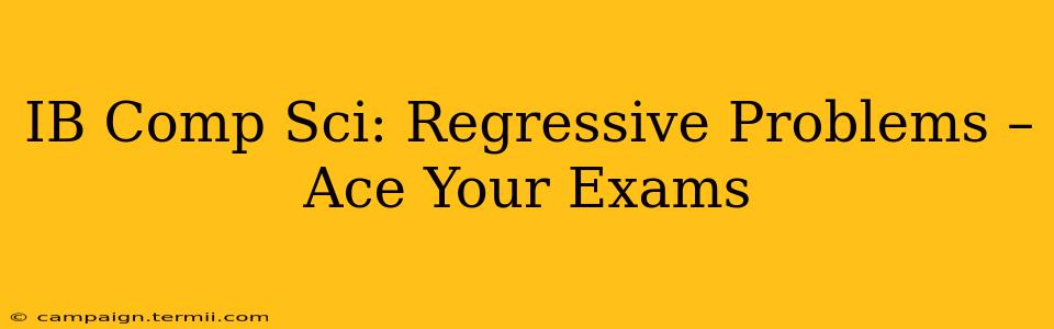 IB Comp Sci: Regressive Problems –  Ace Your Exams