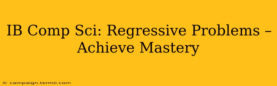 IB Comp Sci: Regressive Problems –  Achieve Mastery