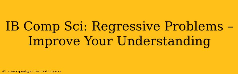 IB Comp Sci: Regressive Problems –  Improve Your Understanding