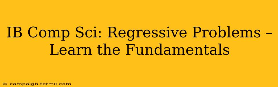 IB Comp Sci: Regressive Problems – Learn the Fundamentals