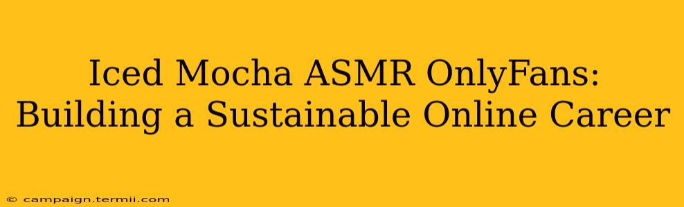 Iced Mocha ASMR OnlyFans: Building a Sustainable Online Career