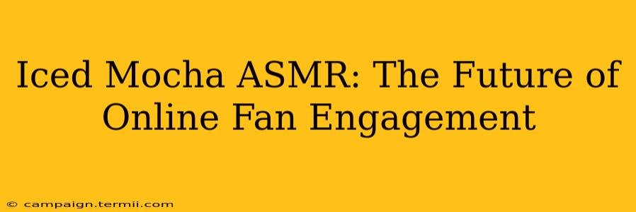 Iced Mocha ASMR: The Future of Online Fan Engagement