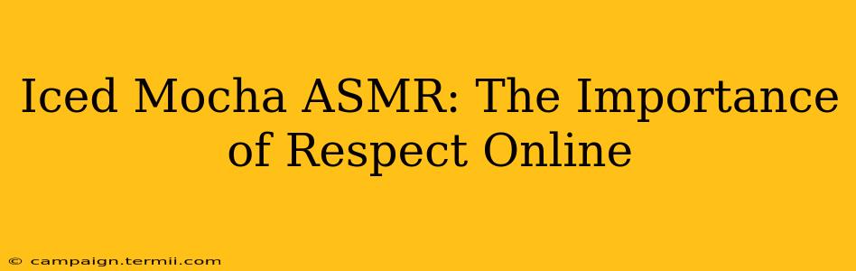 Iced Mocha ASMR: The Importance of Respect Online