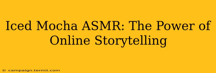 Iced Mocha ASMR: The Power of Online Storytelling