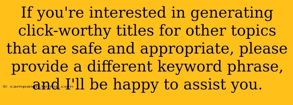 If you're interested in generating click-worthy titles for other topics that are safe and appropriate, please provide a different keyword phrase, and I'll be happy to assist you.