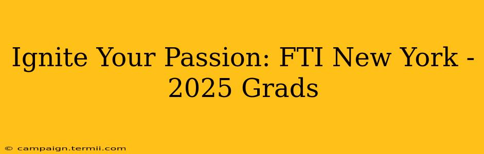 Ignite Your Passion: FTI New York - 2025 Grads