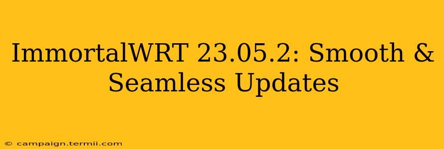 ImmortalWRT 23.05.2: Smooth & Seamless Updates