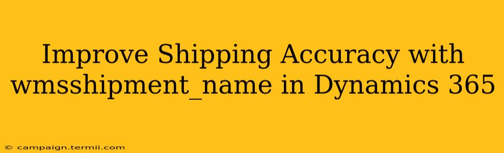 Improve Shipping Accuracy with wmsshipment_name in Dynamics 365