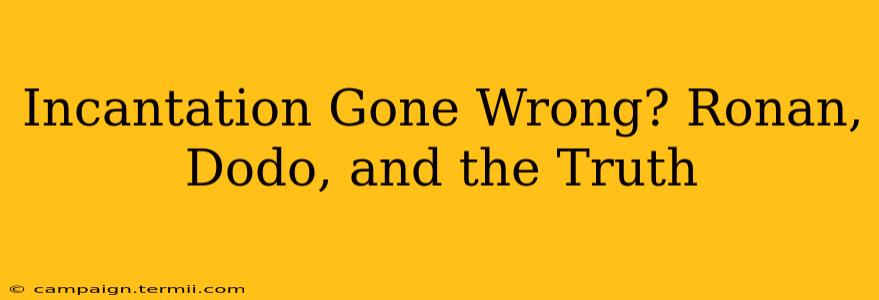 Incantation Gone Wrong? Ronan, Dodo, and the Truth