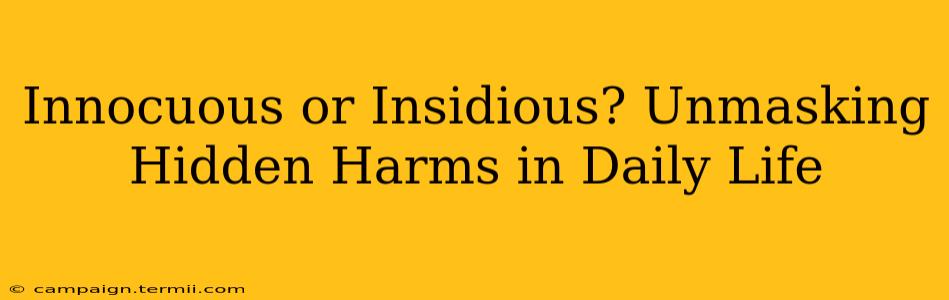 Innocuous or Insidious? Unmasking Hidden Harms in Daily Life