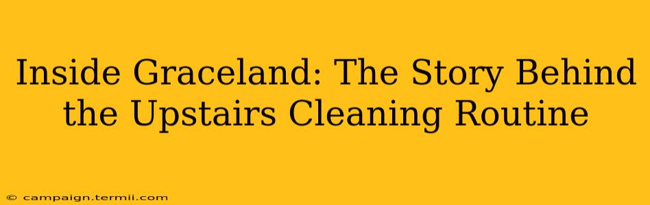 Inside Graceland: The Story Behind the Upstairs Cleaning Routine