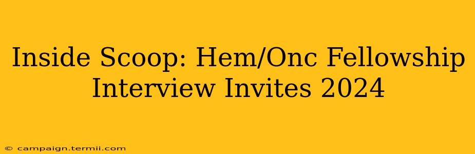 Inside Scoop: Hem/Onc Fellowship Interview Invites 2024